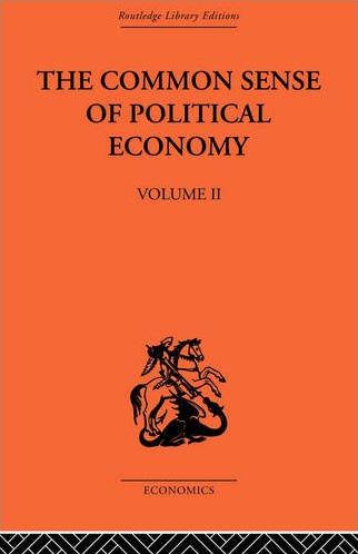 The Common Sense of Political Economy: Volume 2 by Philip Wicksteed The Common Sense of Political Economy: Volume 2 by Philip Wicksteed